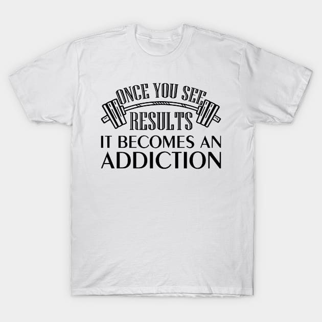 Once You See Results It Becomes An Addiction T-Shirt by Sigelgam31